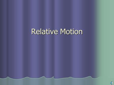 Relative Motion Frames of Reference Object or point from which motion is determined Object or point from which motion is determined Most common is the.