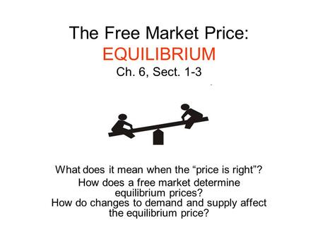 The Free Market Price: EQUILIBRIUM Ch. 6, Sect. 1-3