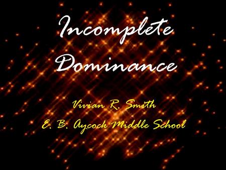 Incomplete Dominance Vivian R. Smith E. B. Aycock Middle School.