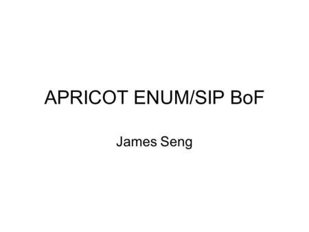APRICOT ENUM/SIP BoF James Seng. Agenda CNNIC's status update on ENUM, CNNIC ENUM activities in Japan, JPRS ENUM Trial Status in Korea, KRNIC SIP/ENUM.