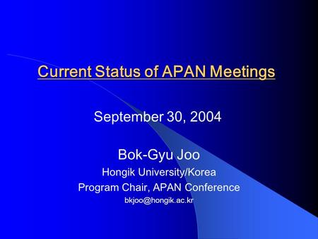Current Status of APAN Meetings Bok-Gyu Joo Hongik University/Korea Program Chair, APAN Conference September 30, 2004.