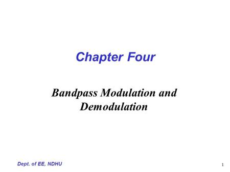 Dept. of EE, NDHU 1 Chapter Four Bandpass Modulation and Demodulation.