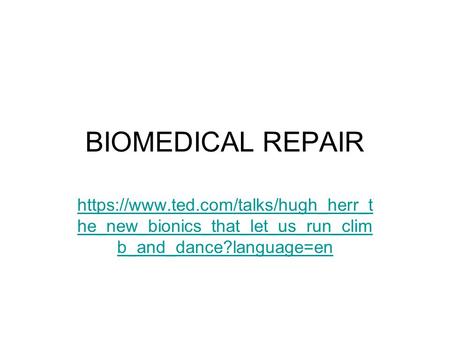BIOMEDICAL REPAIR https://www.ted.com/talks/hugh_herr_t he_new_bionics_that_let_us_run_clim b_and_dance?language=en.