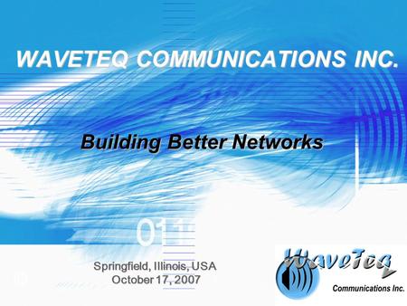 © WAVETEQ COMMUNICATIONS INC. Springfield, Illinois, USA October 17, 2007 October 17, 2007 Building Better Networks.