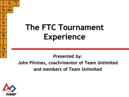 The FTC Tournament Experience Presented by: John Pilvines, coach/mentor of Team Unlimited and members of Team Unlimited.