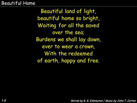 Beautiful Home 1-9 Beautiful land of light, beautiful home so bright, Waiting for all the saved over the sea; Burdens we shall lay down, ever to wear a.