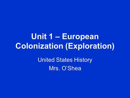 Unit 1 – European Colonization (Exploration) United States History Mrs. O’Shea.