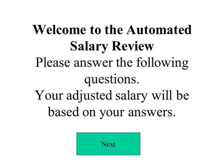 Welcome to the Automated Salary Review Please answer the following questions. Your adjusted salary will be based on your answers. Next.