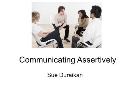 Communicating Assertively Sue Duraikan. 2 minutes to share… One key learning point from online module on Communicating Assertively One challenge you still.