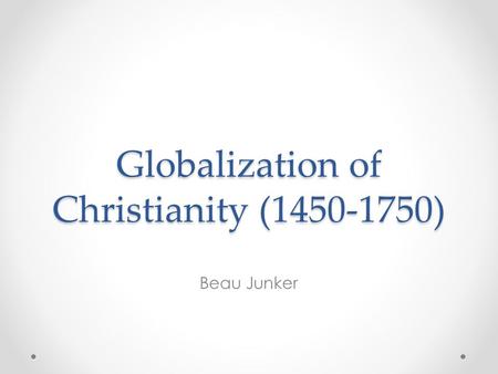 Globalization of Christianity (1450-1750) Beau Junker.