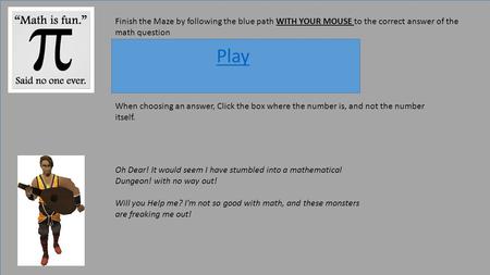 Finish the Maze by following the blue path WITH YOUR MOUSE to the correct answer of the math question Play When choosing an answer, Click the box where.