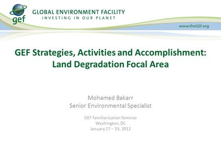Mohamed Bakarr Senior Environmental Specialist GEF Familiarization Seminar Washington, DC January 17 – 19, 2012 GEF Strategies, Activities and Accomplishment: