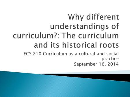 ECS 210 Curriculum as a cultural and social practice September 16, 2014.
