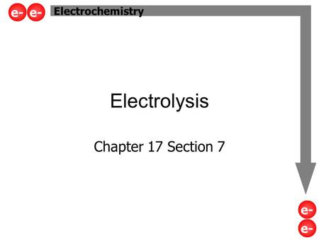Electrolysis Chapter 17 Section 7 Electrochemistry e-