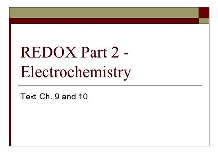 REDOX Part 2 - Electrochemistry Text Ch. 9 and 10.