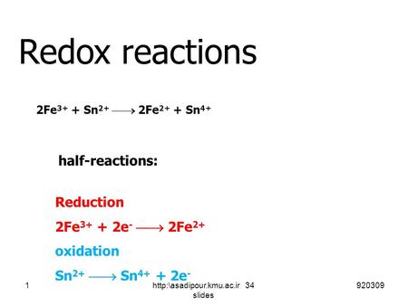 Redox reactions half-reactions: Reduction 2Fe 3+ + 2e -  2Fe 2+ oxidation Sn 2+  Sn 4+ + 2e - 2Fe 3+ + Sn 2+  2Fe 2+ + Sn 4+ 9203091http:\asadipour.kmu.ac.ir.