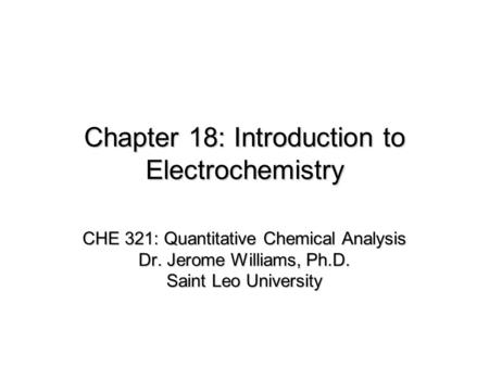 Chapter 18: Introduction to Electrochemistry CHE 321: Quantitative Chemical Analysis Dr. Jerome Williams, Ph.D. Saint Leo University.