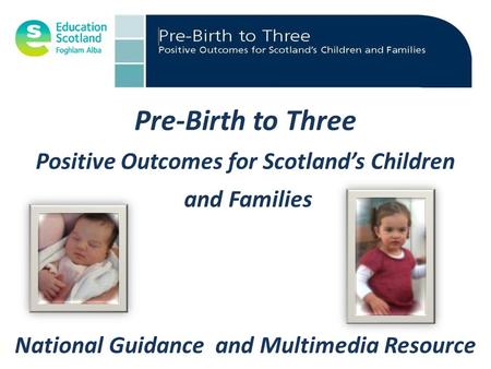 Pre-Birth to Three Positive Outcomes for Scotland’s Children and Families National Guidance and Multimedia Resource.