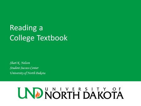 Reading a College Textbook Shari K. Nelson Student Success Center University of North Dakota.