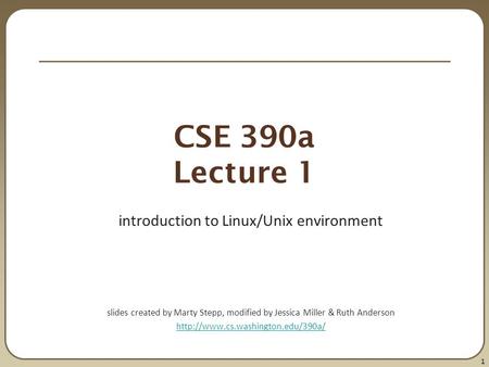 1 CSE 390a Lecture 1 introduction to Linux/Unix environment slides created by Marty Stepp, modified by Jessica Miller & Ruth Anderson