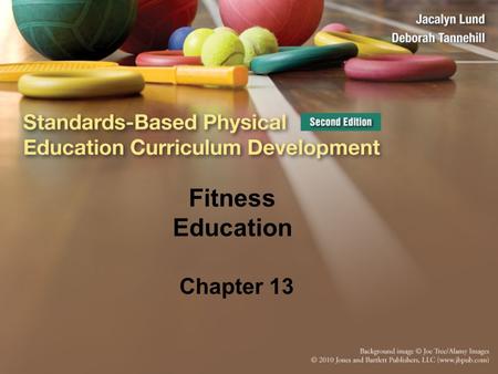 Fitness Education Chapter 13. Traditional Views of Fitness Goal was to get kids fit Focus was on activities and doing fitness (for example, weight training,