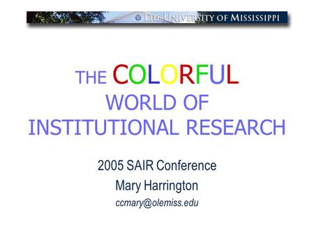 THE COLORFUL WORLD OF INSTITUTIONAL RESEARCH 2005 SAIR Conference Mary Harrington