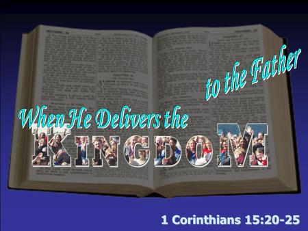 1 Corinthians 15:20-25. When He Delivers the Kingdom to the Father The kingdom prophesied –By God through His patriarchs – Gen. 49:10 –By God through.