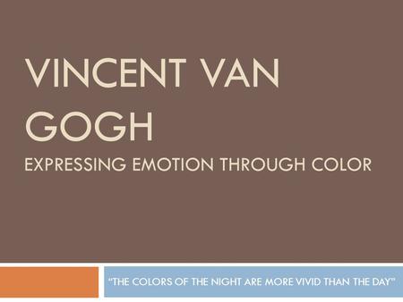 VINCENT VAN GOGH EXPRESSING EMOTION THROUGH COLOR “THE COLORS OF THE NIGHT ARE MORE VIVID THAN THE DAY”