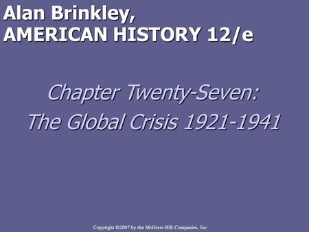 Copyright ©2007 by the McGraw-Hill Companies, Inc Alan Brinkley, AMERICAN HISTORY 12/e Chapter Twenty-Seven: The Global Crisis 1921-1941.