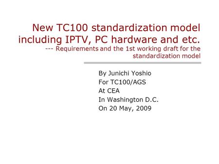 New TC100 standardization model including IPTV, PC hardware and etc. --- Requirements and the 1st working draft for the standardization model By Junichi.