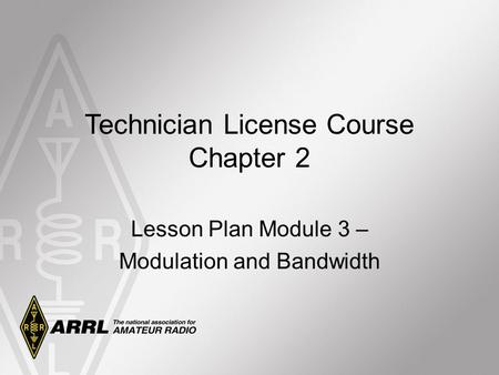 Technician License Course Chapter 2 Lesson Plan Module 3 – Modulation and Bandwidth.