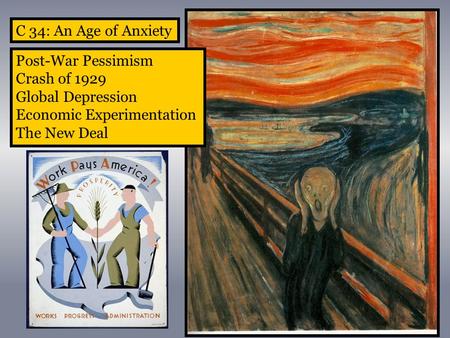 C 34: An Age of Anxiety Post-War Pessimism Crash of 1929 Global Depression Economic Experimentation The New Deal.