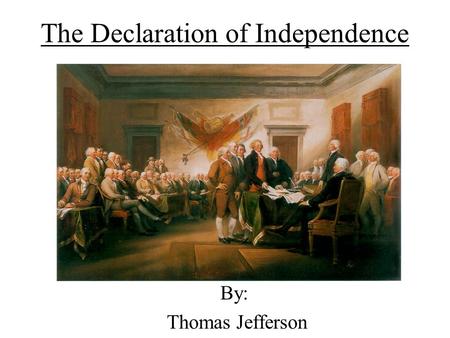 The Declaration of Independence By: Thomas Jefferson.