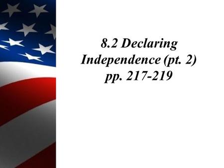 8.2 Declaring Independence (pt. 2) pp. 217-219. Objectives: 1.Describe the drafting of the Declaration of Independence.