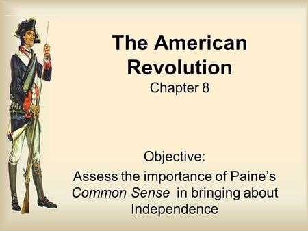 The American Revolution Chapter 8 Objective: Assess the importance of Paine’s Common Sense in bringing about Independence.