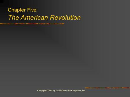 Copyright ©2008 by the McGraw-Hill Companies, Inc. Chapter Five: The American Revolution.
