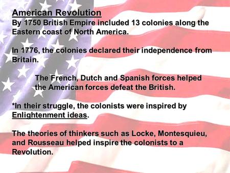 American Revolution By 1750 British Empire included 13 colonies along the Eastern coast of North America. In 1776, the colonies declared their independence.