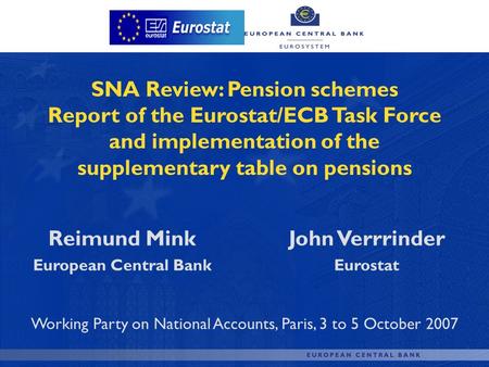 SNA Review: Pension schemes Report of the Eurostat/ECB Task Force and implementation of the supplementary table on pensions Reimund Mink European Central.