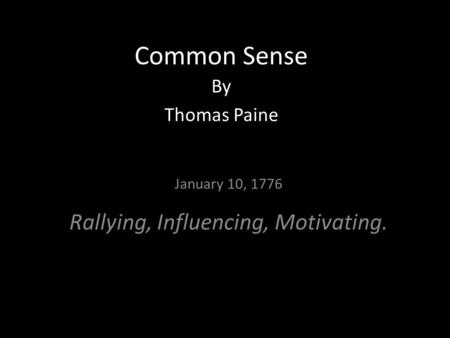 Common Sense By Thomas Paine January 10, 1776 Rallying, Influencing, Motivating.