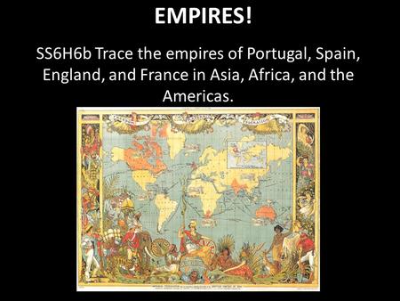 EMPIRES! SS6H6b Trace the empires of Portugal, Spain, England, and France in Asia, Africa, and the Americas.