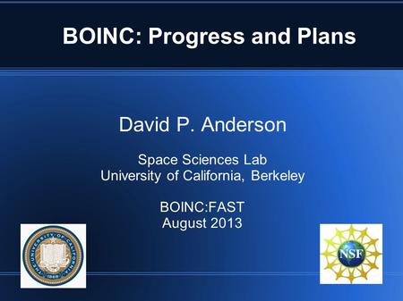 BOINC: Progress and Plans David P. Anderson Space Sciences Lab University of California, Berkeley BOINC:FAST August 2013.