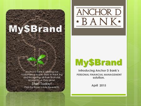 My$Brand Introducing Anchor D Bank’s PERSONAL FINANCIAL MANAGEMENT solution. April 2015 Anchor D Bank is offering our customers a tool to assist in track.