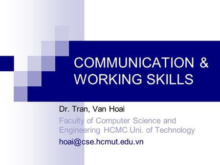 COMMUNICATION & WORKING SKILLS Dr. Tran, Van Hoai Faculty of Computer Science and Engineering HCMC Uni. of Technology