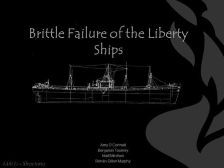 Brittle Failure of the Liberty Ships Amy O’Connell Benjamin Toomey Niall Minihan Rónán Dillon Murphy 4A6(1) - Structures.