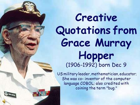 Creative Quotations from Grace Murray Hopper (1906-1992) born Dec 9 US military leader, mathematician, educator ; She was co- inventor of the computer.