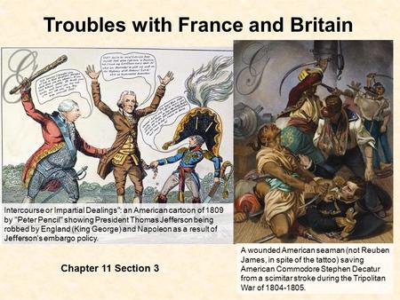 Troubles with France and Britain Chapter 11 Section 3 Intercourse or Impartial Dealings: an American cartoon of 1809 by Peter Pencil showing President.