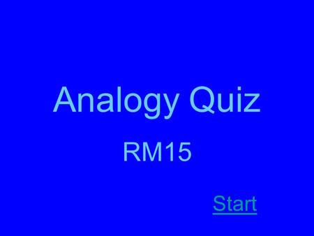 Analogy Quiz RM15 Start. Instructions: Figure out which word fits the analogy. Figure out what kind of analogy it is. (synonym, antonym, homophone, or.