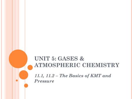 UNIT 5: GASES & ATMOSPHERIC CHEMISTRY 11.1, 11.2 – The Basics of KMT and Pressure.