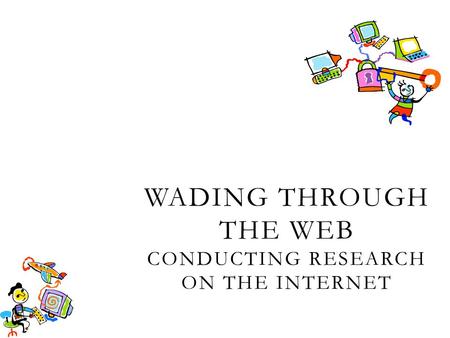 WADING THROUGH THE WEB CONDUCTING RESEARCH ON THE INTERNET.