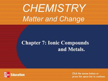 Chapter 7: Ionic Compounds and Metals. CHEMISTRY Matter and Change.
